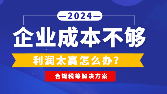 企業(yè)成本不夠利潤太高怎么辦？（合規(guī)稅籌解決方案）