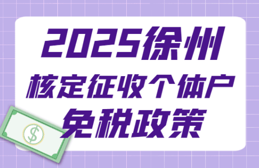 2025徐州核定征收個體戶免稅政策！（適用行業(yè)及申請條件）