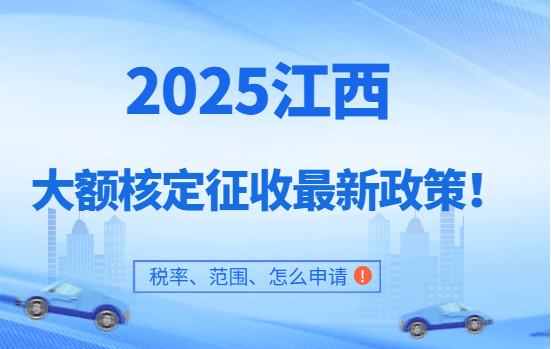 2025江西大額核定征收最新政策！（稅率、范圍、怎么申請）