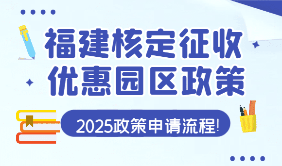 福建核定征收優惠園區2025政策、申請流程與實戰案例！