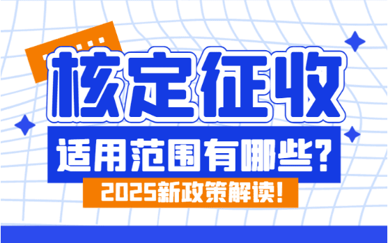 核定征收適用范圍有哪些？2025新政策解讀！
