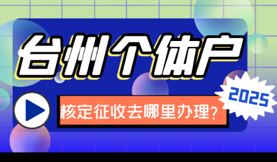 臺州個體戶核定征收去哪里辦理？