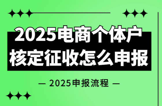 2025電商個體戶核定征收怎么申報？詳細流程！