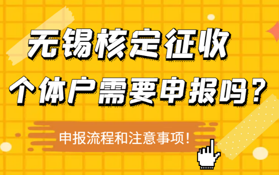 無錫核定征收個體戶需要申報嗎？申報流程和注意事項！