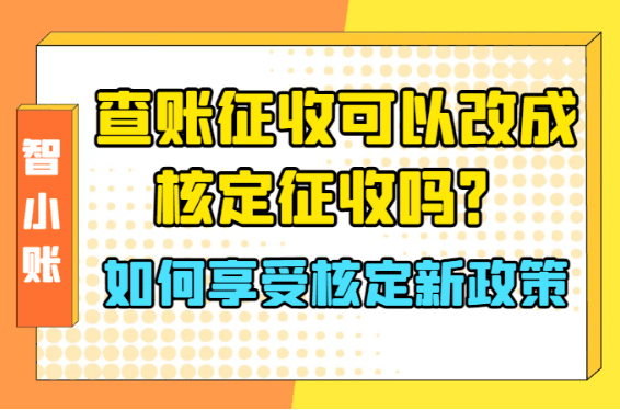 查賬征收可以改成核定征收嗎？2025如何享受核定新政策！
