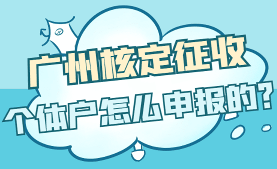 2025廣州核定征收個體戶怎么申報的？