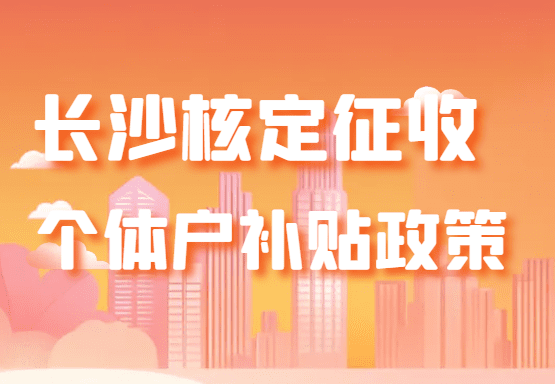 長沙核定征收個體戶補貼政策！