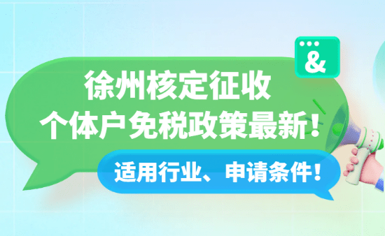 徐州核定征收個體戶免稅政策最新！適用行業、申請條件！