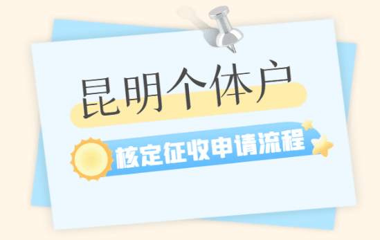 昆明個(gè)體戶核定征收申請(qǐng)流程是什么？