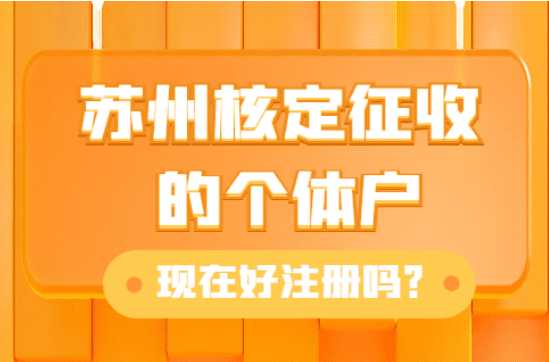 蘇州核定征收的個體戶現在好注冊嗎?