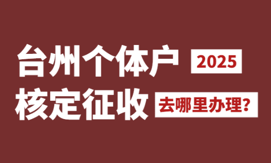 臺州個體戶核定征收去哪里辦理？