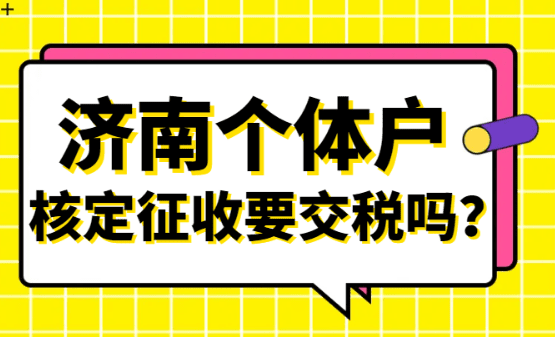 濟南個體戶核定征收要交稅嗎？