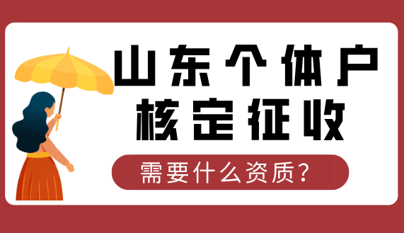 山東個體戶核定征收需要什么資質(zhì)？