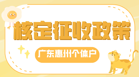 廣東惠州個體戶核定征收政策！