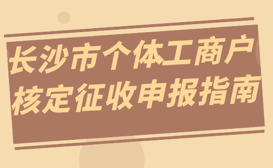 長沙市個體工商戶核定征收申報指南！