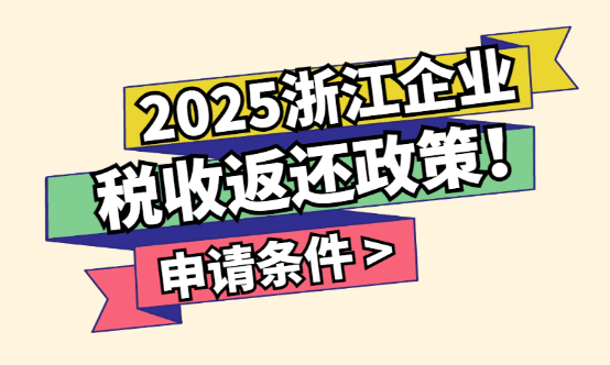 浙江企業稅收返還政策！2025新政策申請條件！