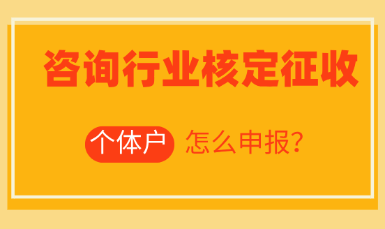 咨詢行業核定征收個體戶怎么申報？