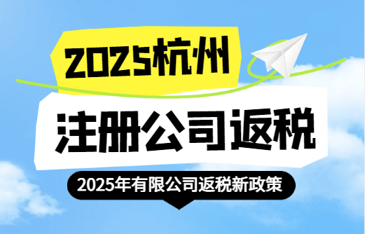 杭州注冊公司返稅政策!2025新政策能返哪些稅?