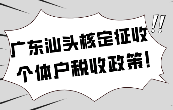 廣東汕頭核定征收個體戶稅收政策！