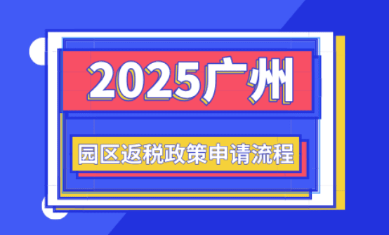 廣州園區返稅政策！2025新政策申請流程！