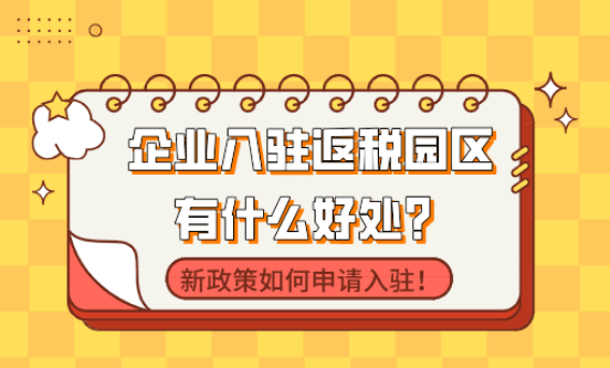 企業(yè)入駐返稅園區(qū)有什么好處？新政策如何申請(qǐng)入駐！