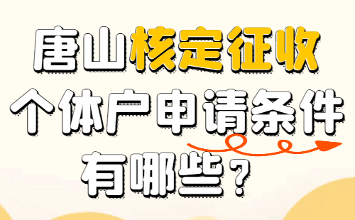 唐山核定征收個體戶申請條件有哪些?