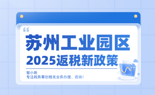 蘇州工業(yè)園區(qū)返稅政策！2025新政策返稅流程、周期！