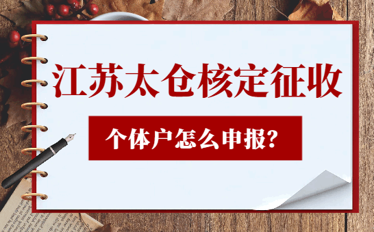 江蘇太倉核定征收個體戶怎么申報？