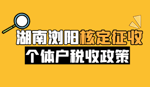 湖南瀏陽(yáng)核定征收個(gè)體戶稅收政策！