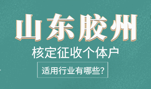 山東膠州核定征收個體戶適用行業有哪些？