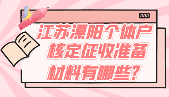 江蘇溧陽(yáng)個(gè)體戶核定征收準(zhǔn)備材料有哪些？