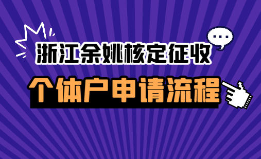 浙江余姚核定征收個體戶申請流程！