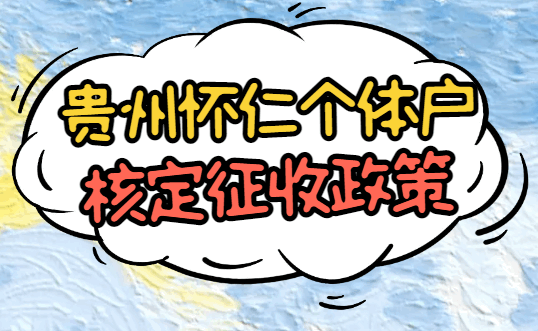 貴州仁懷個體戶核定征收政策！