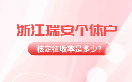 浙江瑞安個體戶核定征收率是多少？