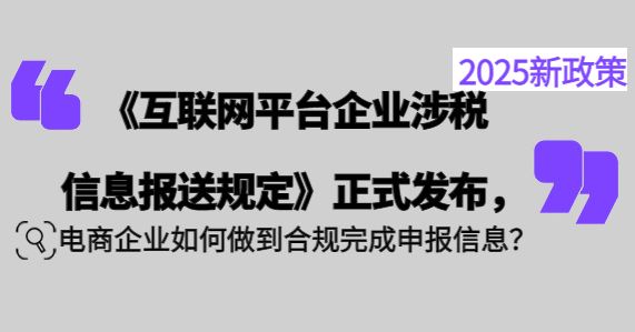 《互聯(lián)網(wǎng)平臺企業(yè)涉稅信息報(bào)送規(guī)定》正式發(fā)布，電商企業(yè)如何做到合規(guī)完成申報(bào)信息？