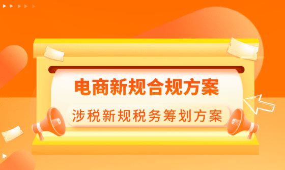 電商新規(guī)合規(guī)方案！《互聯(lián)網(wǎng)平臺(tái)企業(yè)涉稅信息報(bào)送規(guī)定》發(fā)布后的合規(guī)稅務(wù)籌劃方案！