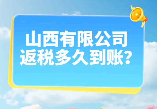 山西有限公司返稅多久到賬？
