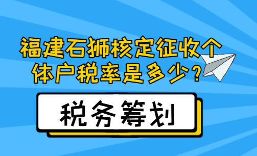 福建石獅核定征收個體戶稅率是多少？