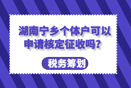 湖南寧鄉(xiāng)個(gè)體戶可以申請(qǐng)核定征收嗎？
