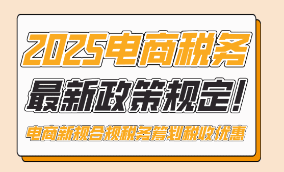 電商稅務最新政策規定！2025年電商新規下合規稅務籌劃享受稅收優惠！