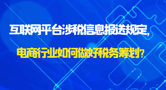 互聯(lián)網(wǎng)平臺涉稅信息報送規(guī)定，電商行業(yè)如何做好稅務(wù)籌劃？