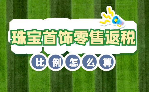 珠寶首飾零售返稅比例怎么算？