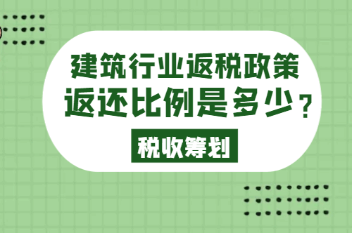 建筑行業(yè)返稅政策返還比例是多少?