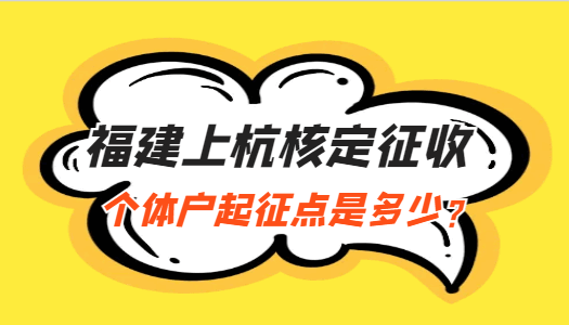 福建上杭核定征收個(gè)體戶起征點(diǎn)是多少？