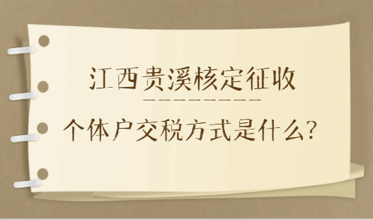 江西貴溪核定征收個(gè)體戶交稅方式是什么？