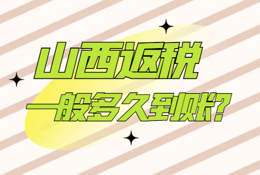 山西返稅一般多久到賬？
