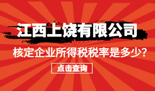 江西上饒有限公司核定企業(yè)所得稅稅率是多少？