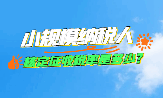 小規模納稅人核定征收稅率是多少？