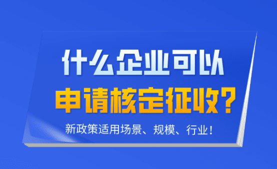 什么企業可以核定征收？新政策適用場景、規模、行業！