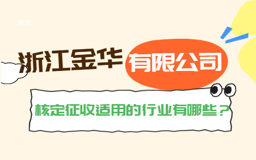 浙江金華有限公司核定征收適用的行業(yè)有哪些?